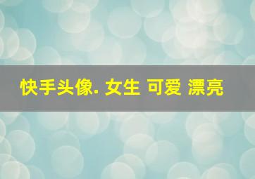 快手头像. 女生 可爱 漂亮